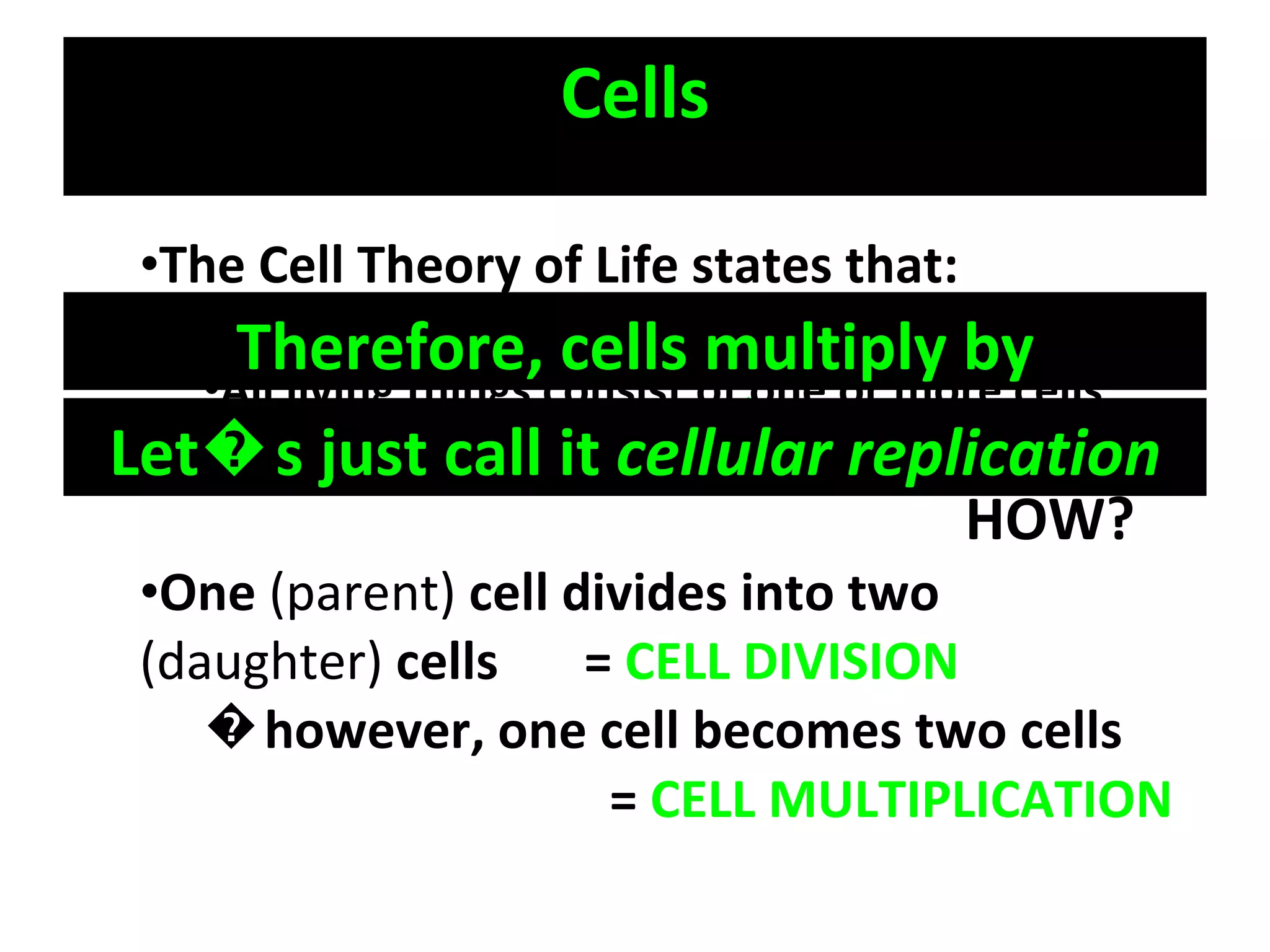 Cells The Cell Theory of Life states that: Cells are the smallest functional unit of life All living things consist of one or more cells New cells are produced from existing cells HOW? One  (parent)  cell divides into two  (daughter)  cells  =  CELL DIVISION � however, one cell becomes two cells    =  CELL MULTIPLICATION Therefore, cells multiply by dividing� Let�s just call it  cellular replication 