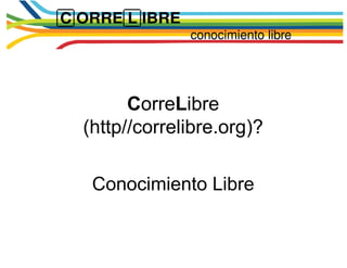 C orre L ibre (http//correlibre.org)? Conocimiento Libre 