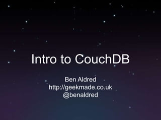 Intro to CouchDB Ben Aldred http://geekmade.co.uk @benaldred 
