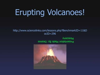 Erupting Volcanoes! http.//www.sciencelinks.com/lessons.php?BenchmarkID=11&DocID=296 Presentation Made By: Desiree Moazzeny 