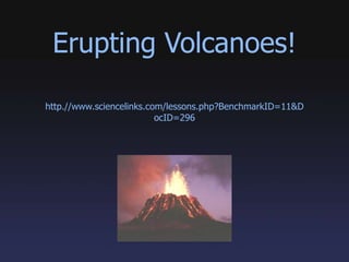 Erupting Volcanoes! http.//www.sciencelinks.com/lessons.php?BenchmarkID=11&DocID=296 