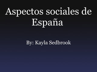 Aspectos sociales de España  By: Kayla Sedbrook 