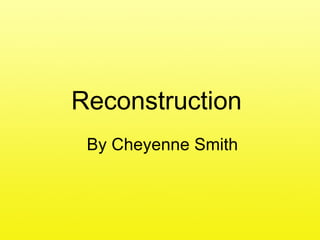 Reconstruction  By Cheyenne Smith 