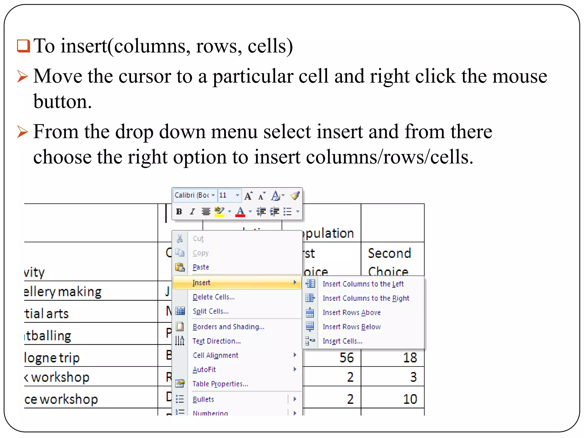  To insert(columns, rows, cells)
 Move the cursor to a particular cell and right click the mouse
  button.
 From the drop down menu select insert and from there
  choose the right option to insert columns/rows/cells.
 