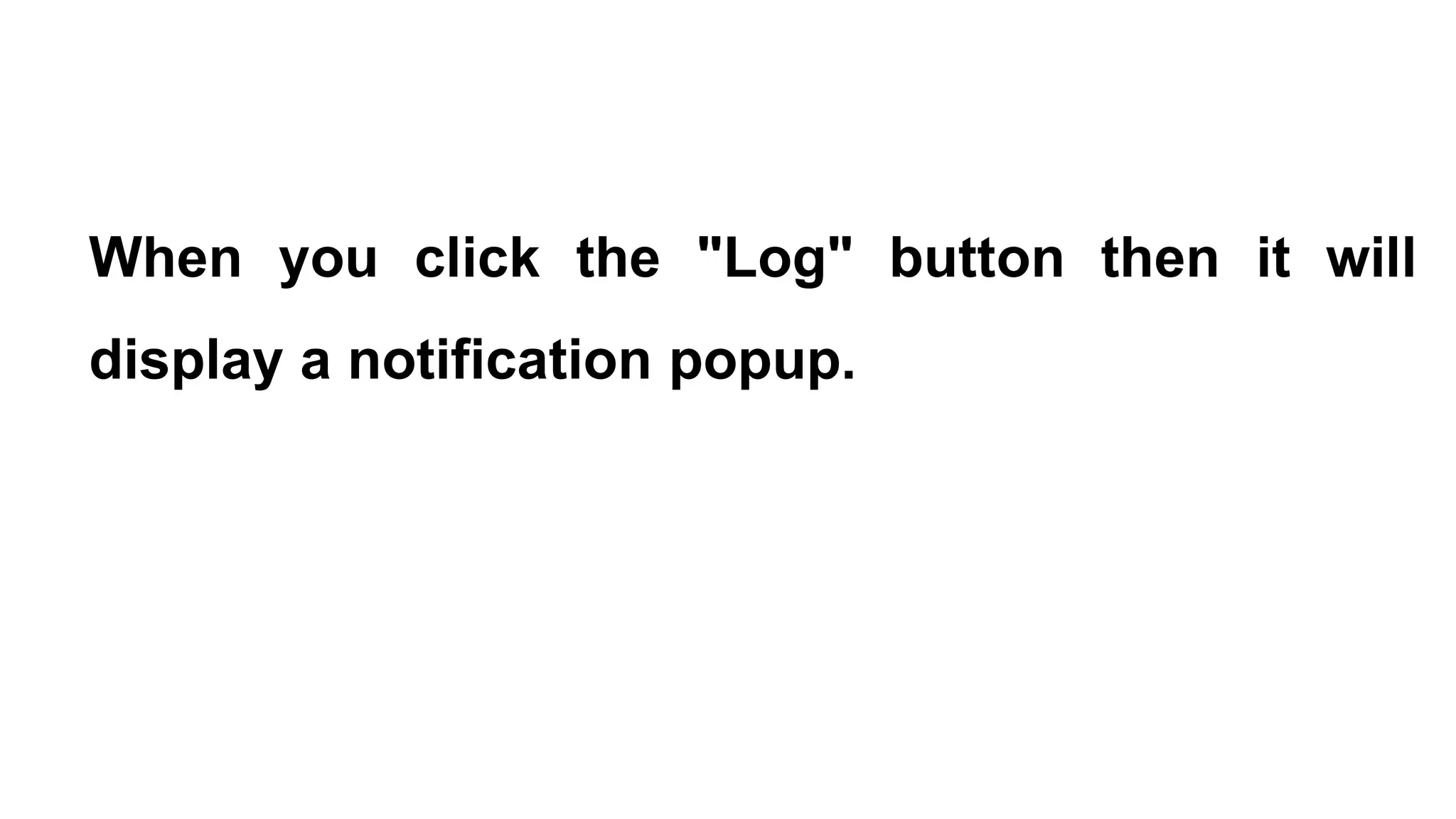 When you click the "Log" button then it will
display a notification popup.
 