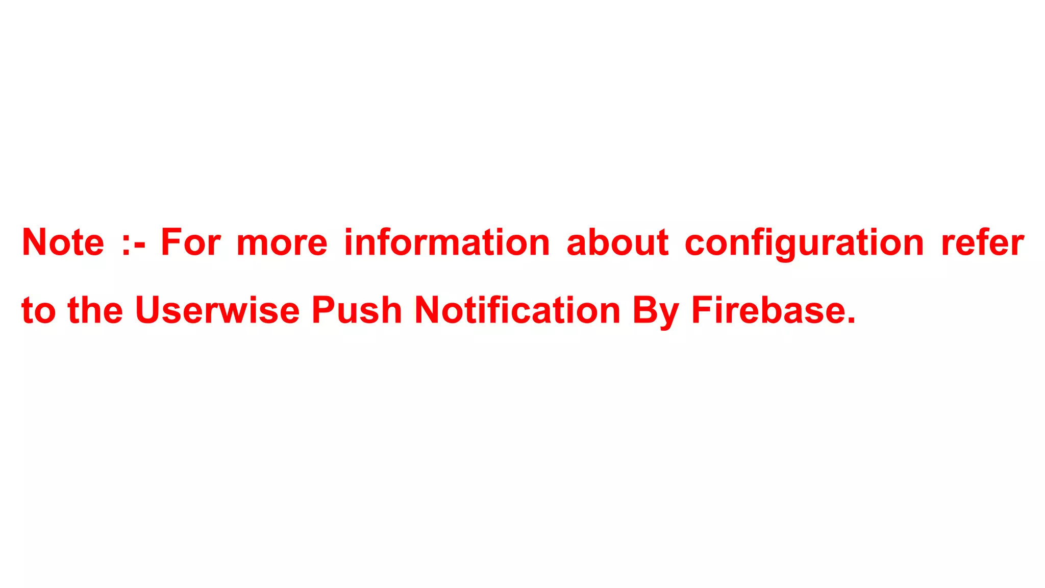 Note :- For more information about configuration refer
to the Userwise Push Notification By Firebase.
 