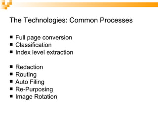 The Technologies: Common Processes Full page conversion Classification Index level extraction Redaction Routing Auto Filing Re-Purposing Image Rotation 