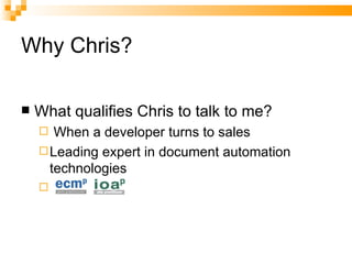 Why Chris? What qualifies Chris to talk to me? When a developer turns to sales Leading expert in document automation technologies 