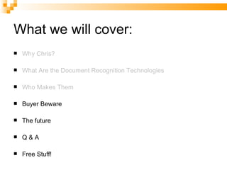 What we will cover: Why Chris? What Are the Document Recognition Technologies Who Makes Them Buyer Beware The future Q & A Free Stuff! 