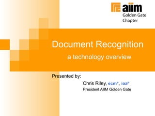 Document Recognition a technology overview Presented by:  Chris Riley,  ecm P ,   ioa P President AIIM Golden Gate 