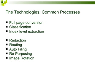 The Technologies: Common Processes Full page conversion Classification Index level extraction Redaction Routing Auto Filing Re-Purposing Image Rotation 