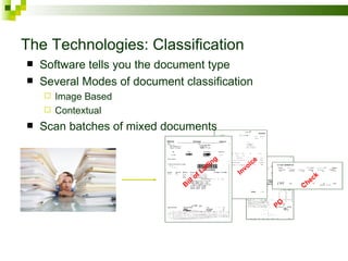 The Technologies: Classification Software tells you the document type Several Modes of document classification Image Based Contextual Scan batches of mixed documents Bill of Lading Invoice Check PO 