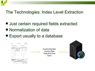 The Technologies: Index Level Extraction Just certain required fields extracted Normalization of data Export usually to a database Invoice Number Invoice Date Total Amt Due Term 