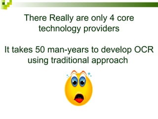 There Really are only 4 core technology providers It takes 50 man-years to develop OCR using traditional approach  