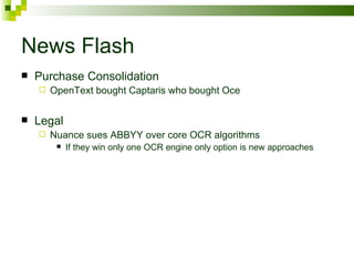 News Flash Purchase Consolidation OpenText bought Captaris who bought Oce Legal Nuance sues ABBYY over core OCR algorithms If they win only one OCR engine only option is new approaches 