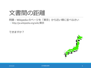 文書間の距離
問題：Wikipedia のページを「東京」から近い順に並べなさい
◦ http://ja.wikipedia.org/wiki/東京
できますか？
2014/6/20 社内勉強会資料 6
 