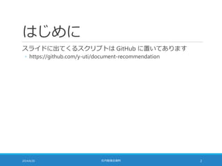 はじめに
スライドに出てくるスクリプトは GitHub に置いてあります
◦ https://github.com/y-uti/document-recommendation
2014/6/20 社内勉強会資料 2
 