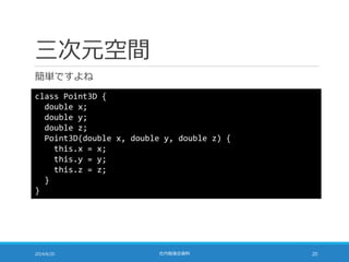 三次元空間
簡単ですよね
2014/6/20 社内勉強会資料 20
class Point3D {
double x;
double y;
double z;
Point3D(double x, double y, double z) {
this.x = x;
this.y = y;
this.z = z;
}
}
 