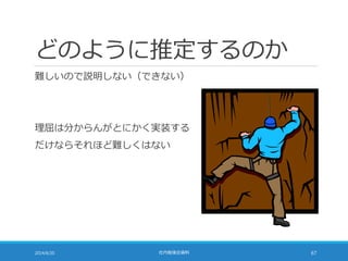 どのように推定するのか
難しいので説明しない（できない）
理屈は分からんがとにかく実装する
だけならそれほど難しくはない
2014/6/20 社内勉強会資料 67
 