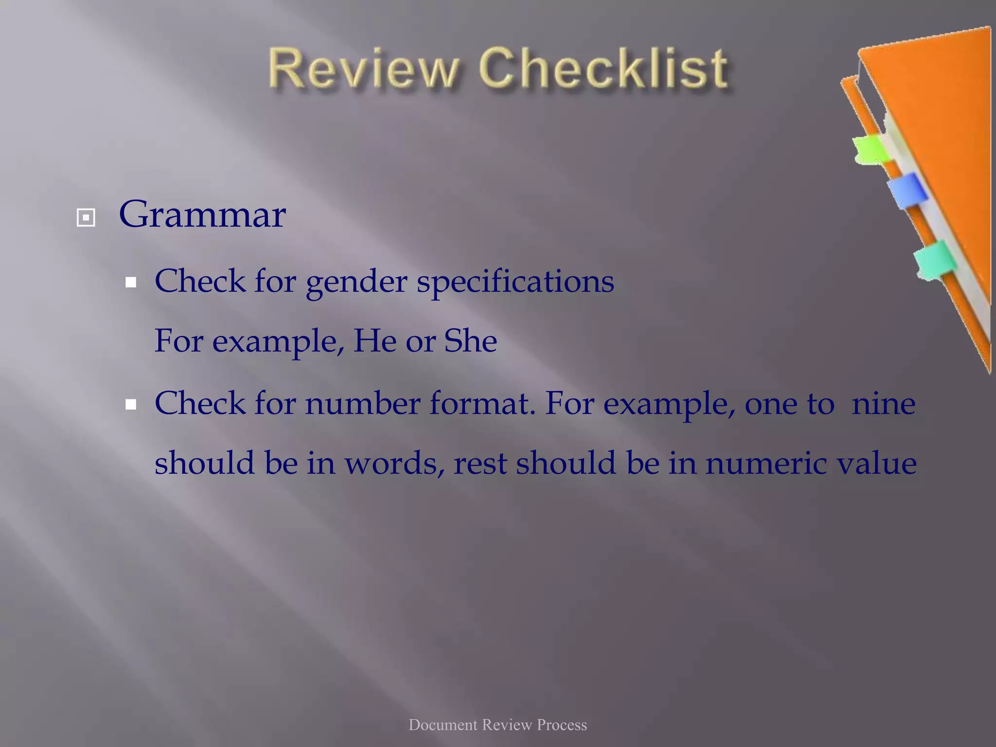 Review ChecklistGrammarCheck for gender specificationsFor example, He or SheCheck for number format. For example, one to  nine should be in words, rest should be in numeric valueDocument Review Process