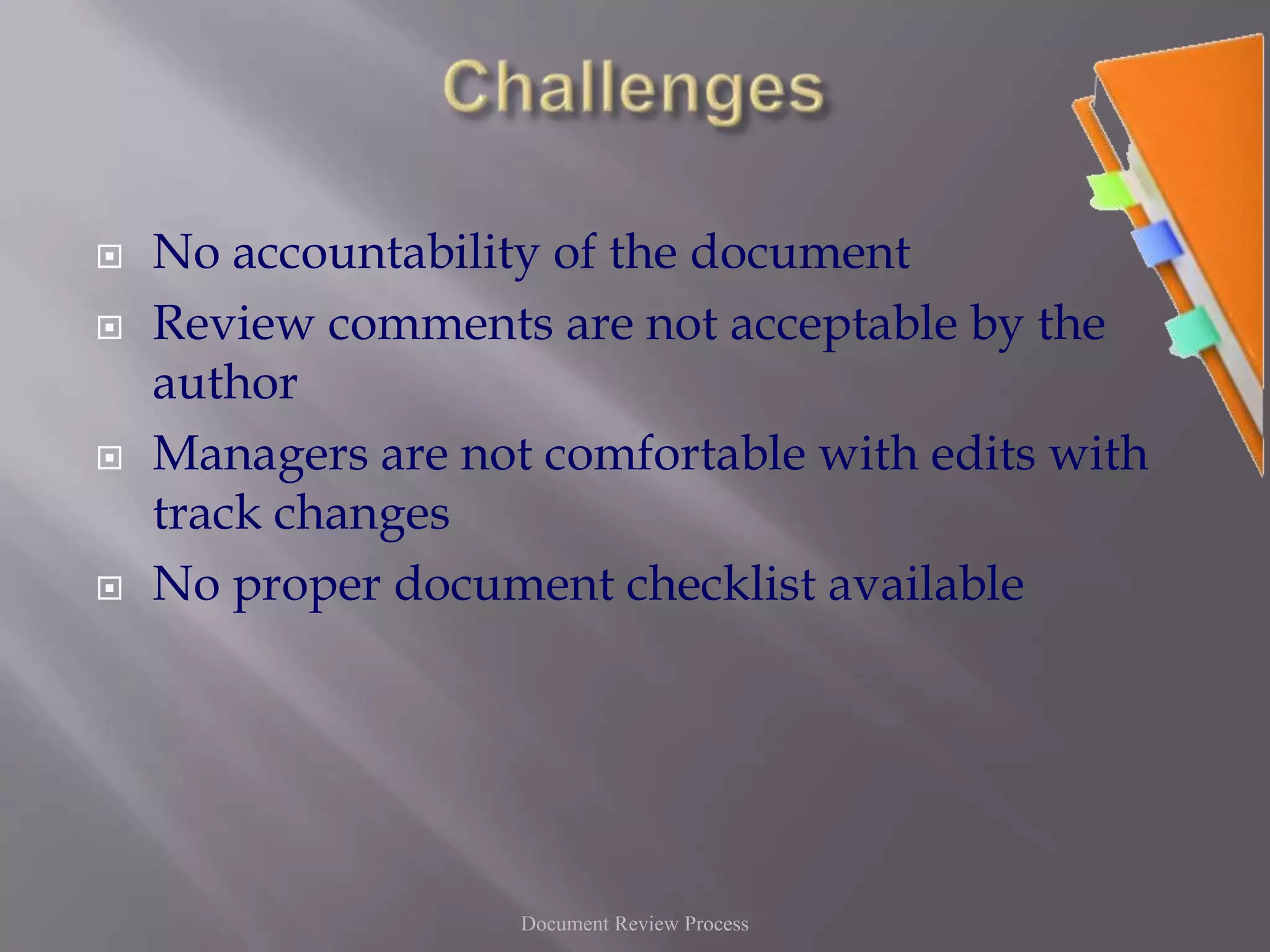 ChallengesNo accountability of the documentReview comments are not acceptable by the authorManagers are not comfortable with edits with track changesNo proper document checklist availableDocument Review Process