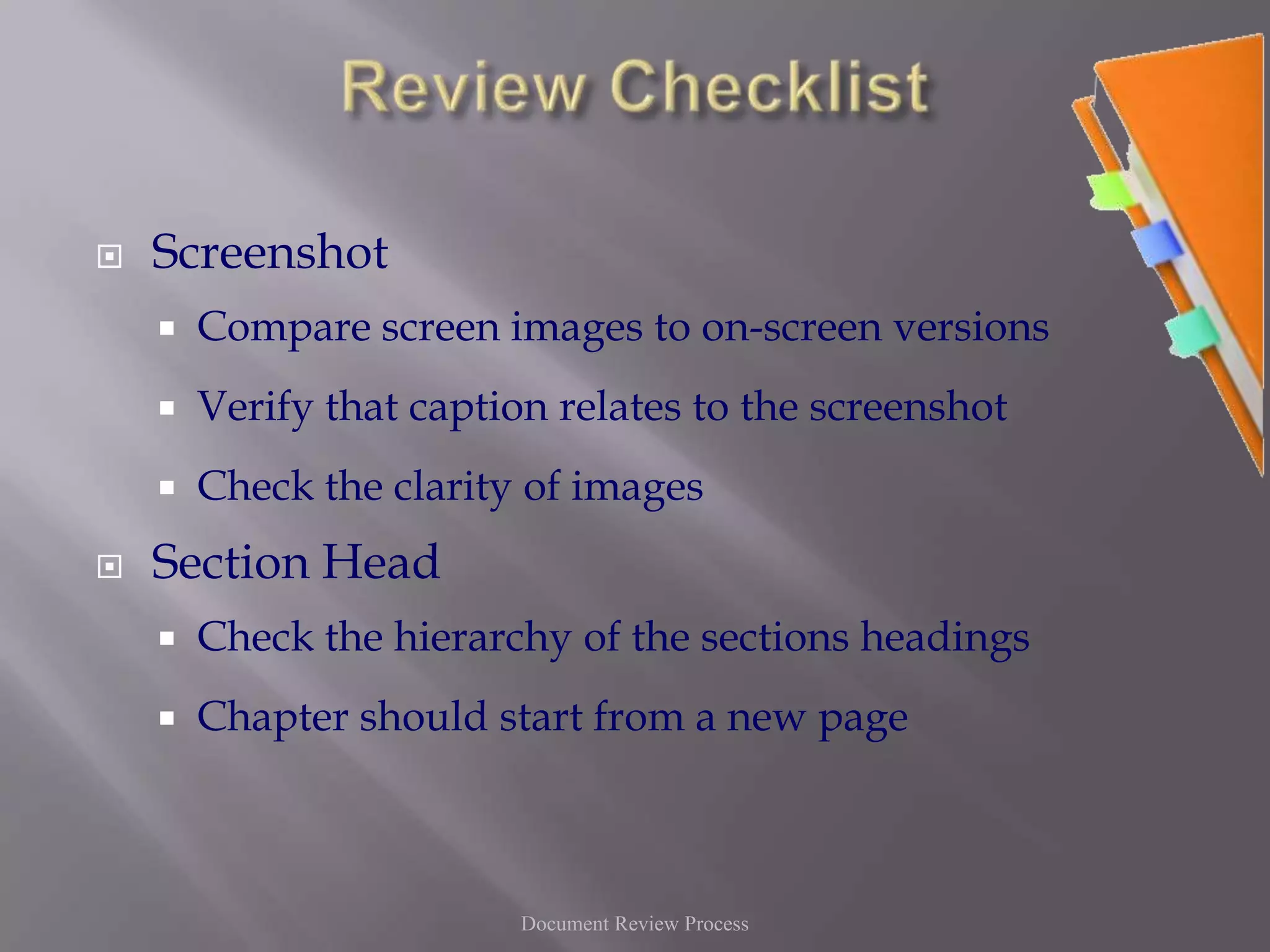 Review ChecklistScreenshotCompare screen images to on-screen versionsVerify that caption relates to the screenshotCheck the clarity of images Section HeadCheck the hierarchy of the sections headingsChapter should start from a new pageDocument Review Process
