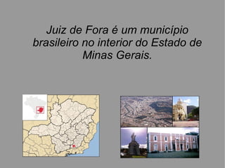 Juiz de Fora é um município
brasileiro no interior do Estado de
           Minas Gerais.
 