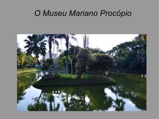 O Museu Mariano Procópio
 