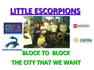 LITTLE ESCORPIONS BLOCK TO  BLOCK THE CITY THAT WE WANT 