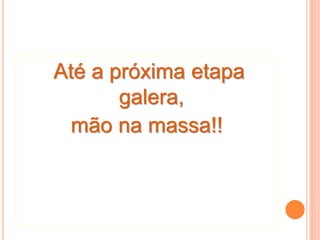 Até a próxima etapa
galera,
mão na massa!!
 