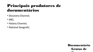 Principais produtores de 
documentários 
• Discovery Channel; 
• ABC; 
• History Channel; 
• National Geografic. 
Documentário 
Grutas de 
Botuverá 
 