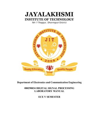 JAYALAKHSMI
INSTITUTE OF TECHNOLOGY
NH -7 Thoppur, Dharmapuri District
Department of Electronics and Communication Engineering
080290034 DIGITAL SIGNAL PROCESSING
LABORATORY MANUAL
ECE V SEMESTER
 