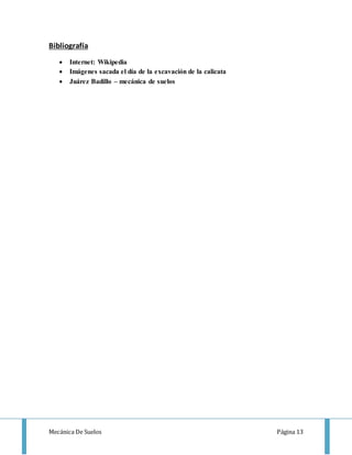 Mecánica De Suelos Página 13
Bibliografía
 Internet: Wikipedia
 Imágenes sacada el día de la excavación de la calicata
 Juárez Badillo – mecánica de suelos
 