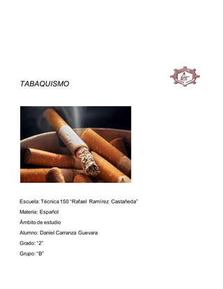 TABAQUISMO
Escuela: Técnica150 “Rafael Ramírez Castañeda”
Materia: Español
Ámbito de estudio
Alumno: Daniel Carranza Guevara
Grado: “2”
Grupo: “B”
 