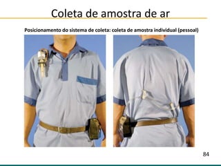 Coleta de amostra de ar
Posicionamento do sistema de coleta: coleta de amostra individual (pessoal)
84
 