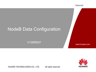 HUAWEI TECHNOLOGIES CO., LTD. All rights reserved
www.huawei.com
Internal
NodeB Data Configuration
V100R007
 