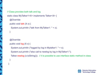 // Class provides both talk and log
static class MyTalker1<X> implements Talker<X> {
@Override
public void talk (X x) {
Sy...