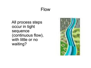 Flow
All process steps
occur in tight
sequence
(continuous flow),
with little or no
waiting?
 
