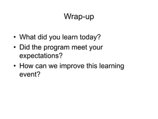 Wrap-up
• What did you learn today?
• Did the program meet your
expectations?
• How can we improve this learning
event?
 