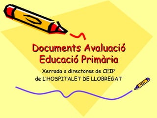 Documents Avaluació Educació Primària Xerrada a directores de CEIP de L’HOSPITALET DE LLOBREGAT 