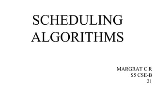 SCHEDULING
ALGORITHMS
MARGRAT C R
S5 CSE-B
21
 