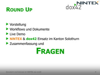 39 
Vorstellung 
Workflows und Dokumente 
Live Demo 
NINTEX & dox42Einsatz im Kanton Solothurn 
Zusammenfassung und FRAGEN 
ROUNDUP 
DOCUMENTSFOREVERYONEMITNINTEX UNDDOX42 