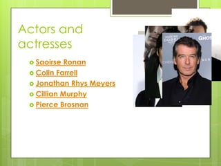 Actors and
actresses
  Saoirse  Ronan
  Colin Farrell
  Jonathan Rhys Meyers
  Cillian Murphy
  Pierce Brosnan
 