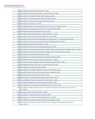 Documents about [credit card]
All Documents>>Most Viewed Documents>>


                       433 [finance]Student Credit Card Apply Online_22403_
                       434 [finance]Know Which Credit Card Offer You Should Go For_22480_
                       435 [finance]How To Understand Credit Card Processing_22451_
                       436 [finance]How To Properly Compare Credit Card Prices_22401_
                       437 [finance]How To Find A Good Business Credit Card_22410_
                       438 [finance]Gas Credit Card 101_22438_
                       439 [finance]Apply Online For A Credit Card Now And Get One In An Instant_22447_
                       440 [finance]Why One Should Apply Online Free For A Credit Card_22363_
                       441 [finance]Student Credit Card Application Tips_22323_
                       442 [finance]Is Congress Regulating Any Credit Card Policies _22353_
                       443 [finance]How To Know If A Credit Card Offer Is For You_22361_
                       444 [finance]How Credit Card Debt Consolidation Can Help Improve Your Credit Standing_22287_
                       445 [finance]Does a Credit Card for People With Poor Credit Make Sense _22344_
                       446 [finance]Disposable Credit Card Numbers_22282_
                       447 [finance]What Credit Card Debt Counseling Is All About_22197_
                       448 [finance]What Are The Main Components Of Credit Card Counseling Debt Consolidation Program _22222_
                       449 [finance]Want To Get Rid Of Your Credit Card Debt Opt For Credit Counseling_22248_
                       450 [finance]Third Party Credit Card Processors_22281_
                       451 [finance]Prominent Causes Of Credit Card And Personal Debt_22256_
                       452 [finance]Make Sure you Stay on Top of your Credit Card__22229_
                       453 [finance]How Do Online Websites Help You Control Credit Card Debt _22259_
                       454 [finance]Effective Ways To Pay Off Your Credit Card Debt_22199_
                       455 [finance]Credit Card Debt Counseling_22240_
                       456 [finance]Why Your College Student Should Have A Credit Card_22177_
                       457 [finance]Preventing Credit Card Application Scams- Answered_22181_
                       458 [finance]Find the Lowest Credit Card Rates_22128_
                       459 [finance]Credit Card Debt-Specifically Dealing With Women_22174_
                       460 [finance]0 Balance Transfer Credit Card Are They Worth It_22154_
                       461 [finance]What Benefits Does A Travel Credit Card Offer _22068_
                       462 [finance]Solutions For Obtaining A Credit Card With Poor Credit_21994_
                       463 [finance]Online Credit Card Application The Fastest And Most Convenient Way To Get A Credit
                           Card_22035_
                       464 [finance]Is a Credit Card Worth Getting _21999_
                       465 [finance]How to Consolidate Credit Card Debt_22060_
                       466 [finance]Have You Fall For The 0 Apr Credit Card Yet _22048_
                       467 [finance]Eliminate Credit Card Debt - Options And Strategies_21986_
                       468 [finance]Credit Card Spending Out Of Control Get A Low Debt Consolidation Loan Rate And
                           Save_22025_
 