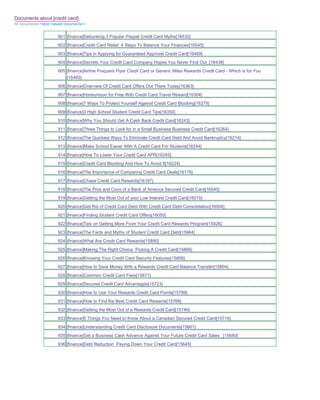 Documents about [credit card]
All Documents>>Most Viewed Documents>>


                       901 [finance]Debunking 3 Popular Paypal Credit Card Myths[16530]
                       902 [finance]Credit Card Relief 4 Steps To Balance Your Finances[16545]
                       903 [finance]Tips in Applying for Guaranteed Approval Credit Card[16489]
                       904 [finance]Secrets Your Credit Card Company Hopes You Never Find Out_[16438]
                       905 [finance]Airline Frequent Flyer Credit Card or Generic Miles Rewards Credit Card - Which is for You
                           [16483]
                       906 [finance]Overview Of Credit Card Offers Out There Today[16363]
                       907 [finance]Honeymoon for Free With Credit Card Travel Reward[16304]
                       908 [finance]7 Ways To Protect Yourself Against Credit Card Blocking[16379]
                       909 [finance]3 High School Student Credit Card Tips[16350]
                       910 [finance]Why You Should Get A Cash Back Credit Card[16243]
                       911 [finance]Three Things to Look for in a Small Business Business Credit Card[16264]
                       912 [finance]The Quickest Ways To Eliminate Credit Card Debt And Avoid Bankruptcy[16214]
                       913 [finance]Make School Easier With A Credit Card For Students[16244]
                       914 [finance]How To Lower Your Credit Card APR[16245]
                       915 [finance]Credit Card Blocking And How To Avoid It[16224]
                       916 [finance]The Importance of Comparing Credit Card Deals[16176]
                       917 [finance]Chase Credit Card Rewards[16197]
                       918 [finance]The Pros and Cons of a Bank of America Secured Credit Card[16040]
                       919 [finance]Getting the Most Out of your Low Interest Credit Card[16015]
                       920 [finance]Get Rid of Credit Card Debt With Credit Card Debt Consolidation[16004]
                       921 [finance]Finding Student Credit Card Offers[16050]
                       922 [finance]Tips on Getting More From Your Credit Card Rewards Program[15926]
                       923 [finance]The Facts and Myths of Student Credit Card Debt[15964]
                       924 [finance]What Are Credit Card Rewards[15890]
                       925 [finance]Making The Right Choice Picking A Credit Card[15866]
                       926 [finance]Knowing Your Credit Card Security Features[15856]
                       927 [finance]How to Save Money With a Rewards Credit Card Balance Transfer[15804]
                       928 [finance]Common Credit Card Fees[15871]
                       929 [finance]Secured Credit Card Advantages[15723]
                       930 [finance]How to Use Your Rewards Credit Card Points[15789]
                       931 [finance]How to Find the Best Credit Card Rewards[15768]
                       932 [finance]Getting the Most Out of a Rewards Credit Card[15746]
                       933 [finance]5 Things You Need to Know About a Canadian Secured Credit Card[15716]
                       934 [finance]Understanding Credit Card Disclosure Documents[15661]
                       935 [finance]Get a Business Cash Advance Against Your Future Credit Card Sales _[15680]
                       936 [finance]Debt Reduction Paying Down Your Credit Card[15645]
 