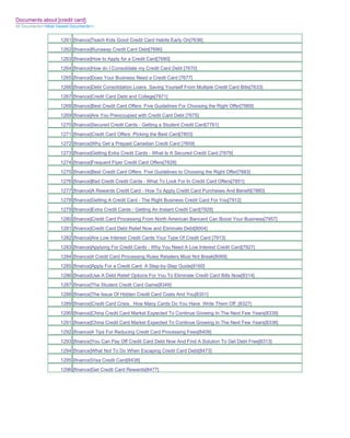 Documents about [credit card]
All Documents>>Most Viewed Documents>>


                     1261 [finance]Teach Kids Good Credit Card Habits Early On[7636]
                     1262 [finance]Runaway Credit Card Debt[7686]
                     1263 [finance]How to Apply for a Credit Card[7680]
                     1264 [finance]How do I Consolidate my Credit Card Debt [7670]
                     1265 [finance]Does Your Business Need a Credit Card [7677]
                     1266 [finance]Debt Consolidation Loans Saving Yourself From Multiple Credit Card Bills[7633]
                     1267 [finance]Credit Card Debt and College[7671]
                     1268 [finance]Best Credit Card Offers Five Guidelines For Choosing the Right Offer[7669]
                     1269 [finance]Are You Preoccupied with Credit Card Debt [7675]
                     1270 [finance]Secured Credit Cards - Getting a Student Credit Card[7761]
                     1271 [finance]Credit Card Offers Picking the Best Card[7803]
                     1272 [finance]Why Get a Prepaid Canadian Credit Card [7859]
                     1273 [finance]Getting Extra Credit Cards - What Is A Secured Credit Card [7879]
                     1274 [finance]Frequent Flyer Credit Card Offers[7828]
                     1275 [finance]Best Credit Card Offers Five Guidelines to Choosing the Right Offer[7883]
                     1276 [finance]Bad Credit Credit Cards - What To Look For In Credit Card Offers[7851]
                     1277 [finance]A Rewards Credit Card - How To Apply Credit Card Purchases And Benefit[7880]
                     1278 [finance]Getting A Credit Card - The Right Business Credit Card For You[7912]
                     1279 [finance]Extra Credit Cards - Getting An Instant Credit Card[7928]
                     1280 [finance]Credit Card Processing From North American Bancard Can Boost Your Business[7957]
                     1281 [finance]Credit Card Debt Relief Now and Eliminate Debt[8004]
                     1282 [finance]Are Low Interest Credit Cards Your Type Of Credit Card [7913]
                     1283 [finance]Applying For Credit Cards - Why You Need A Low Interest Credit Card[7927]
                     1284 [finance]4 Credit Card Processing Rules Retailers Must Not Break[8069]
                     1285 [finance]Apply For a Credit Card A Step-by-Step Guide[8160]
                     1286 [finance]Use A Debt Relief Options For You To Eliminate Credit Card Bills Now[8314]
                     1287 [finance]The Student Credit Card Game[8349]
                     1288 [finance]The Issue Of Hidden Credit Card Costs And You[8351]
                     1289 [finance]Credit Card Crisis_ How Many Cards Do You Have Write Them Off_[8327]
                     1290 [finance]China Credit Card Market Expected To Continue Growing In The Next Few Years[8339]
                     1291 [finance]China Credit Card Market Expected To Continue Growing In The Next Few Years[8338]
                     1292 [finance]4 Tips For Reducing Credit Card Processing Fees[8409]
                     1293 [finance]You Can Pay Off Credit Card Debt Now And Find A Solution To Get Debt Free[8313]
                     1294 [finance]What Not To Do When Escaping Credit Card Debt[8473]
                     1295 [finance]Visa Credit Card[8438]
                     1296 [finance]Get Credit Card Rewards[8477]
 