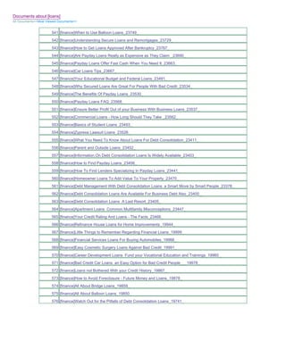Documents about [loans]
All Documents>>Most Viewed Documents>>


                       541 [finance]When to Use Balloon Loans_23749_
                       542 [finance]Understanding Secure Loans and Remortgages_23729_
                       543 [finance]How to Get Loans Approved After Bankruptcy_23767_
                       544 [finance]Are Payday Loans Really as Expensive as They Claim _23690_
                       545 [finance]Payday Loans Offer Fast Cash When You Need It_23663_
                       546 [finance]Car Loans Tips_23667_
                       547 [finance]Your Educational Budget and Federal Loans_23491_
                       548 [finance]Why Secured Loans Are Great For People With Bad Credit_23534_
                       549 [finance]The Benefits Of Payday Loans_23530_
                       550 [finance]Payday Loans FAQ_23568_
                       551 [finance]Ensure Better Profit Out of your Business With Business Loans_23537_
                       552 [finance]Commercial Loans - How Long Should They Take _23562_
                       553 [finance]Basics of Student Loans_23493_
                       554 [finance]Zyprexa Lawsuit Loans_23526_
                       555 [finance]What You Need To Know About Loans For Debt Consolidation_23411_
                       556 [finance]Parent and Outside Loans_23452_
                       557 [finance]Information On Debt Consolidation Loans Is Widely Available_23403_
                       558 [finance]How to Find Payday Loans_23456_
                       559 [finance]How To Find Lenders Specializing In Payday Loans_23441_
                       560 [finance]Homeowner Loans To Add Value To Your Property_23470_
                       561 [finance]Debt Management With Debt Consolidation Loans a Smart Move by Smart People_23378_
                       562 [finance]Debt Consolidation Loans Are Available For Business Debt Also_23400_
                       563 [finance]Debt Consolidation Loans A Last Resort_23405_
                       564 [finance]Apartment Loans Common Multifamily Misconceptions_23447_
                       565 [finance]Your Credit Rating And Loans - The Facts_23466_
                       566 [finance]Refinance House Loans for Home Improvements_19944_
                       567 [finance]Little Things to Remember Regarding Financial Loans_19999_
                       568 [finance]Financial Services Loans For Buying Automobiles_19988_
                       569 [finance]Easy Cosmetic Surgery Loans Against Bad Credit_19991_
                       570 [finance]Career Development Loans Fund your Vocational Education and Trainings_19960_
                       571 [finance]Bad Credit Car Loans an Easy Option for Bad Credit People___19978_
                       572 [finance]Loans not Bothered With your Credit History_19867_
                       573 [finance]How to Avoid Foreclosure - Future Money and Loans_19878_
                       574 [finance]All About Bridge Loans_19859_
                       575 [finance]All About Balloon Loans_19850_
                       576 [finance]Watch Out for the Pitfalls of Debt Consolidation Loans_19741_
 