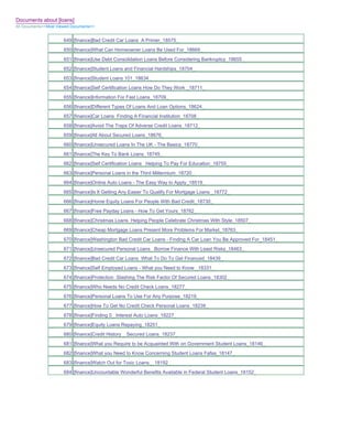 Documents about [loans]
All Documents>>Most Viewed Documents>>


                       649 [finance]Bad Credit Car Loans A Primer_18575_
                       650 [finance]What Can Homeowner Loans Be Used For_18669_
                       651 [finance]Use Debt Consolidation Loans Before Considering Bankruptcy_18655_
                       652 [finance]Student Loans and Financial Hardships_18704_
                       653 [finance]Student Loans 101_18634_
                       654 [finance]Self Certification Loans How Do They Work _18711_
                       655 [finance]Information For Fast Loans_18709_
                       656 [finance]Different Types Of Loans And Loan Options_18624_
                       657 [finance]Car Loans Finding A Financial Institution_18708_
                       658 [finance]Avoid The Traps Of Adverse Credit Loans_18712_
                       659 [finance]All About Secured Loans_18676_
                       660 [finance]Unsecured Loans In The UK - The Basics_18770_
                       661 [finance]The Key To Bank Loans_18745_
                       662 [finance]Self Certification Loans Helping To Pay For Education_18755_
                       663 [finance]Personal Loans in the Third Millennium_18720_
                       664 [finance]Online Auto Loans - The Easy Way to Apply_18519_
                       665 [finance]Is It Getting Any Easier To Qualify For Mortgage Loans _18772_
                       666 [finance]Home Equity Loans For People With Bad Credit_18730_
                       667 [finance]Free Payday Loans - How To Get Yours_18762_
                       668 [finance]Christmas Loans Helping People Celebrate Christmas With Style_18507_
                       669 [finance]Cheap Mortgage Loans Present More Problems For Market_18763_
                       670 [finance]Washington Bad Credit Car Loans - Finding A Car Loan You Be Approved For_18451_
                       671 [finance]Unsecured Personal Loans Borrow Finance With Least Risks_18463_
                       672 [finance]Bad Credit Car Loans What To Do To Get Financed_18439_
                       673 [finance]Self Employed Loans - What you Need to Know _18331_
                       674 [finance]Protection Slashing The Risk Factor Of Secured Loans_18302_
                       675 [finance]Who Needs No Credit Check Loans_18277_
                       676 [finance]Personal Loans To Use For Any Purpose_18219_
                       677 [finance]How To Get No Credit Check Personal Loans_18239_
                       678 [finance]Finding 0_ Interest Auto Loans_18227_
                       679 [finance]Equity Loans Repaying_18251_
                       680 [finance]Credit History _ Secured Loans_18237_
                       681 [finance]What you Require to be Acquainted With on Government Student Loans_18146_
                       682 [finance]What you Need to Know Concerning Student Loans Fafsa_18147_
                       683 [finance]Watch Out for Toxic Loans__18192_
                       684 [finance]Uncountable Wonderful Benefits Available in Federal Student Loans_18152_
 