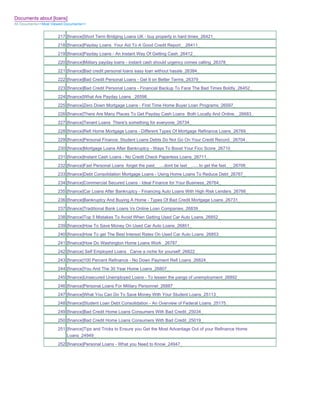 Documents about [loans]
All Documents>>Most Viewed Documents>>


                       217 [finance]Short Term Bridging Loans UK - buy property in hard times_26421_
                       218 [finance]Payday Loans Your Aid To A Good Credit Report__26411_
                       219 [finance]Payday Loans - An Instant Way Of Getting Cash_26412_
                       220 [finance]Military payday loans - instant cash should urgency comes calling_26378_
                       221 [finance]Bad credit personal loans easy loan without hassle_26384_
                       222 [finance]Bad Credit Personal Loans - Get It on Better Terms_26379_
                       223 [finance]Bad Credit Personal Loans - Financial Backup To Face The Bad Times Boldly_26452_
                       224 [finance]What Are Payday Loans _26598_
                       225 [finance]Zero Down Mortgage Loans - First Time Home Buyer Loan Programs_26597_
                       226 [finance]There Are Many Places To Get Payday Cash Loans Both Locally And Online__26683_
                       227 [finance]Tenant Loans There's something for everyone_26734_
                       228 [finance]Refi Home Mortgage Loans - Different Types Of Mortgage Refinance Loans_26769_
                       229 [finance]Personal Finance. Student Loans Debts Do Not Go On Your Credit Record._26704_
                       230 [finance]Mortgage Loans After Bankruptcy - Ways To Boost Your Fico Score_26710_
                       231 [finance]Instant Cash Loans - No Credit Check Paperless Loans_26711_
                       232 [finance]Fast Personal Loans forget the past__....dont be last__......to get the fast___26708_
                       233 [finance]Debt Consolidation Mortgage Loans - Using Home Loans To Reduce Debt_26767_
                       234 [finance]Commercial Secured Loans - Ideal Finance for Your Business_26764_
                       235 [finance]Car Loans After Bankruptcy - Financing Auto Loans With High Risk Lenders_26766_
                       236 [finance]Bankruptcy And Buying A Home - Types Of Bad Credit Mortgage Loans_26731_
                       237 [finance]Traditional Bank Loans Vs Online Loan Companies_26839_
                       238 [finance]Top 5 Mistakes To Avoid When Getting Used Car Auto Loans_26852_
                       239 [finance]How To Save Money On Used Car Auto Loans_26851_
                       240 [finance]How To get The Best Interest Rates On Used Car Auto Loans_26853_
                       241 [finance]How Do Washington Home Loans Work _26787_
                       242 [finance] Self Employed Loans Carve a niche for yourself_26822_
                       243 [finance]100 Percent Refinance - No Down Payment Refi Loans_26824_
                       244 [finance]You And The 30 Year Home Loans_26807_
                       245 [finance]Unsecured Unemployed Loans - To lessen the pangs of unemployment_26892_
                       246 [finance]Personal Loans For Military Personnel_26887_
                       247 [finance]What You Can Do To Save Money With Your Student Loans_25113_
                       248 [finance]Student Loan Debt Consolidation - An Overview of Federal Loans_25175_
                       249 [finance]Bad Credit Home Loans Consumers With Bad Credit_25034_
                       250 [finance]Bad Credit Home Loans Consumers With Bad Credit_25019_
                       251 [finance]Tips and Tricks to Ensure you Get the Most Advantage Out of your Refinance Home
                           Loans_24949_
                       252 [finance]Personal Loans - What you Need to Know_24947_
 