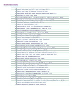 Documents about [payday]
All Documents>>Most Viewed Documents>>


                        37 [finance]Payday Loans Your Aid To A Good Credit Report__26411_
                        38 [finance]Payday Loans - An Instant Way Of Getting Cash_26412_
                        39 [finance]Military payday loans - instant cash should urgency comes calling_26378_
                        40 [finance]What Are Payday Loans _26598_
                        41 [finance]There Are Many Places To Get Payday Cash Loans Both Locally And Online__26683_
                        42 [finance]Payday Loans - Bridge your Cash Needs Between Paydays_24717_
                        43 [finance]Is a Payday Loan Really a Good Deal _24757_
                        44 [finance]The Perils of Payday Loans_24641_
                        45 [finance]Some Tips To Help You Find A Payday Loan Company_24673_
                        46 [finance]Warning_ Payday Loans are a Bad Deal... or are They _23334_
                        47 [finance]Tips For Finding Out The Right Payday Loan_23301_
                        48 [finance]Should You Invest Your Time In A Payday Loan _23355_
                        49 [finance]Reasons To Use A Payday Loan_23368_
                        50 [finance]Payday Loans and Your Credit_23306_
                        51 [finance]8 Top Reasons Why You May Need Payday Loans_23323_
                        52 [finance]What To Look For In Payday Loans_23195_
                        53 [finance]Tips For Obtaining _ Repaying Payday Loans_23196_
                        54 [finance]Problems People Face With Online Payday Loans_23187_
                        55 [finance]Points To Consider Before Choosing a Payday Loan Company_23271_
                        56 [finance]Three Golden Rules For Using Payday Loans_23107_
                        57 [finance]Repayment of Payday Loan The Things You Should Remember_22797_
                        58 [finance]Points To Keep In Mind While Shopping Online For Payday Loans_22657_
                        59 [finance]Payday Loan Myths and Reality_22658_
                        60 [finance]How to Select an Online Payday Lender _22659_
                        61 [finance]When Payday Loans Cause Grief_22539_
                        62 [finance]How To Improve Your Approval Rate For A Payday Loan_22455_
                        63 [finance]How To Choose The Right Kind Of Payday Loan_22345_
                        64 [finance]Do Payday Loan Companys Target the Military _22228_
                        65 [finance]What To Look For When Considering Payday Loans_22114_
                        66 [finance]Payday Loans and a Nightmare Waiting to Happen_22138_
                        67 [finance]Payday Loans What They Are And When To Use Them_22171_
                        68 [finance]Payday Loan In The UK_22090_
                        69 [finance]Are Payday Loans Right For You _22085_
                        70 [finance]Are Payday Loans Really The Bad Deal The Federal Government Says They Are _22126_
                        71 [finance]The Advantages of Payday Advance Loans_22008_
                        72 [finance]The American Consumer And Payday Loans_21842_
 